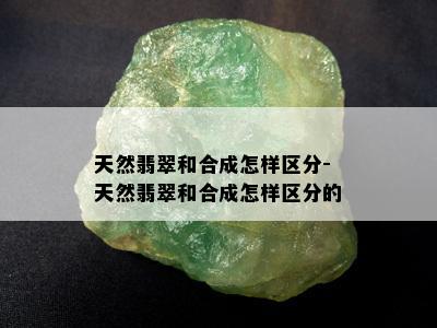 天然翡翠和合成怎样区分-天然翡翠和合成怎样区分的