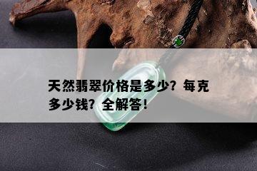 天然翡翠价格是多少？每克多少钱？全解答！