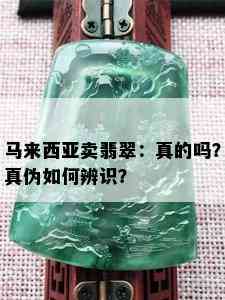 马来西亚卖翡翠：真的吗？真伪如何辨识？