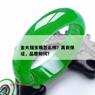 金大福玉镯怎么样？真货保证，品质如何？