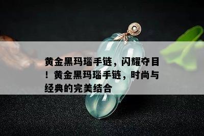 黄金黑玛瑙手链，闪耀夺目！黄金黑玛瑙手链，时尚与经典的完美结合