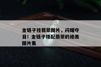 金链子挂翡翠图片，闪耀夺目！金链子搭配翡翠的绝美图片集