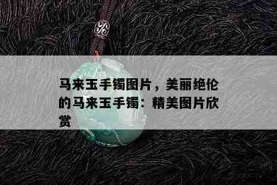 马来玉手镯图片，美丽绝伦的马来玉手镯：精美图片欣赏