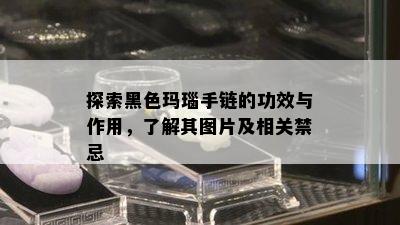 探索黑色玛瑙手链的功效与作用，了解其图片及相关禁忌