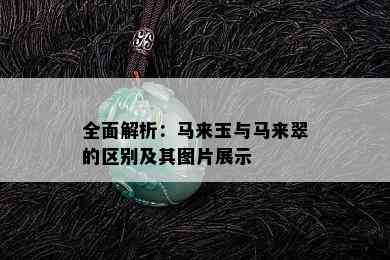 全面解析：马来玉与马来翠的区别及其图片展示