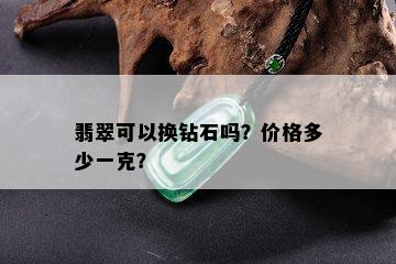 翡翠可以换钻石吗？价格多少一克？