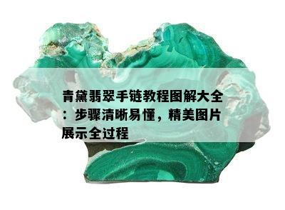 青黛翡翠手链教程图解大全：步骤清晰易懂，精美图片展示全过程