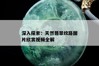 深入探索：天然翡翠纹路图片欣赏视频全解