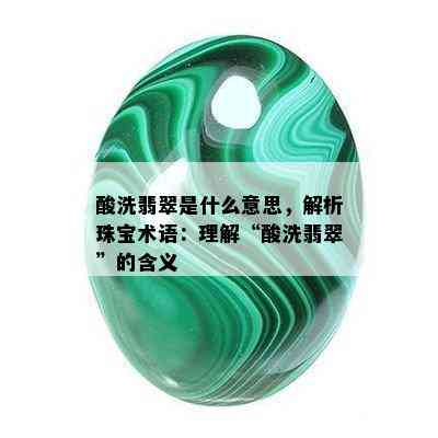 酸洗翡翠是什么意思，解析珠宝术语：理解“酸洗翡翠”的含义