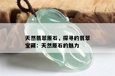 天然翡翠原石，探寻的翡翠宝藏：天然原石的魅力