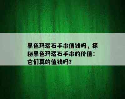 黑色玛瑙石手串值钱吗，探秘黑色玛瑙石手串的价值：它们真的值钱吗？