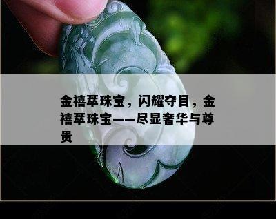 金禧萃珠宝，闪耀夺目，金禧萃珠宝——尽显奢华与尊贵