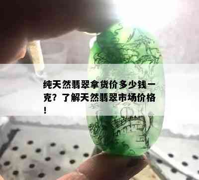 纯天然翡翠拿货价多少钱一克？了解天然翡翠市场价格！