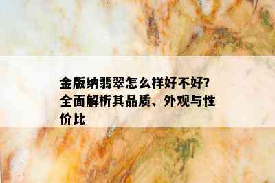 金版纳翡翠怎么样好不好？全面解析其品质、外观与性价比