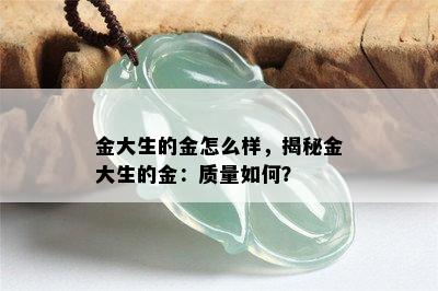 金大生的金怎么样，揭秘金大生的金：质量如何？