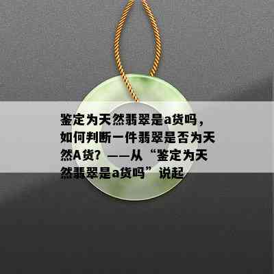 鉴定为天然翡翠是a货吗，如何判断一件翡翠是否为天然A货？——从“鉴定为天然翡翠是a货吗”说起