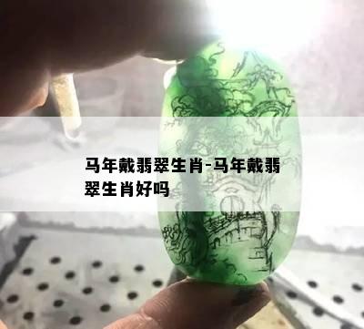 马年戴翡翠生肖-马年戴翡翠生肖好吗