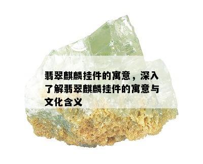 翡翠麒麟挂件的寓意，深入了解翡翠麒麟挂件的寓意与文化含义