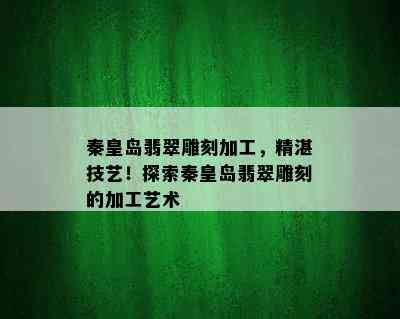 秦皇岛翡翠雕刻加工，精湛技艺！探索秦皇岛翡翠雕刻的加工艺术