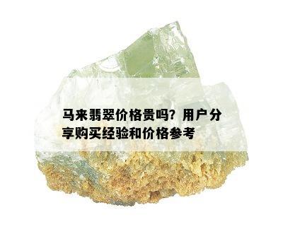 马来翡翠价格贵吗？用户分享购买经验和价格参考