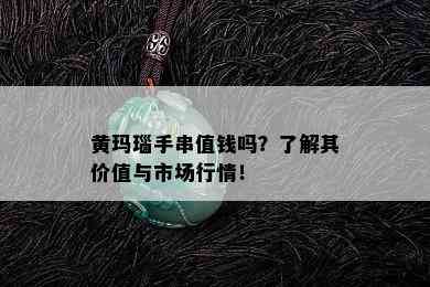 黄玛瑙手串值钱吗？了解其价值与市场行情！