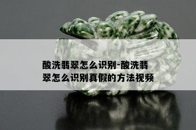 酸洗翡翠怎么识别-酸洗翡翠怎么识别真假的方法视频