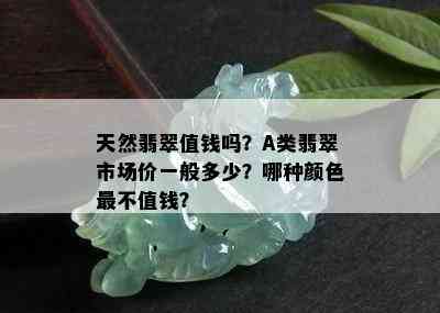 天然翡翠值钱吗？A类翡翠市场价一般多少？哪种颜色最不值钱？