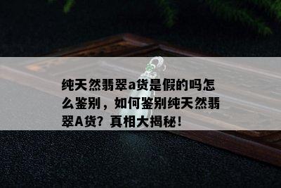 纯天然翡翠a货是假的吗怎么鉴别，如何鉴别纯天然翡翠A货？真相大揭秘！