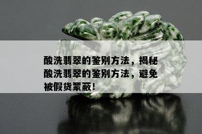 酸洗翡翠的鉴别方法，揭秘酸洗翡翠的鉴别方法，避免被假货蒙蔽！