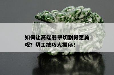 如何让高端翡翠切割得更美观？切工技巧大揭秘！