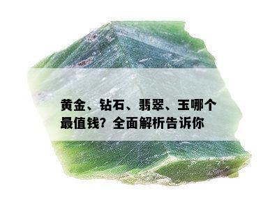 黄金、钻石、翡翠、玉哪个最值钱？全面解析告诉你