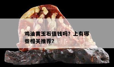 鸡油黄玉石值钱吗？上有哪些相关推荐？