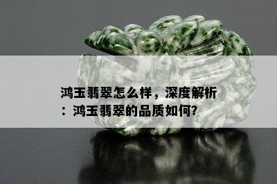 鸿玉翡翠怎么样，深度解析：鸿玉翡翠的品质如何？