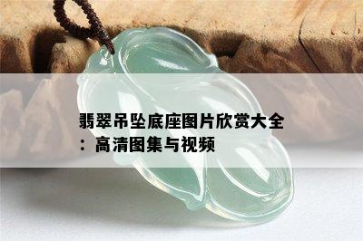 翡翠吊坠底座图片欣赏大全：高清图集与视频