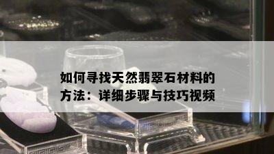 如何寻找天然翡翠石材料的方法：详细步骤与技巧视频