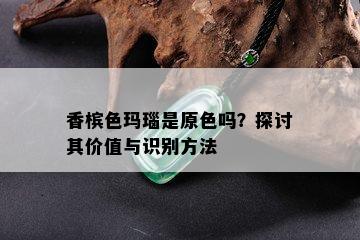 香槟色玛瑙是原色吗？探讨其价值与识别方法