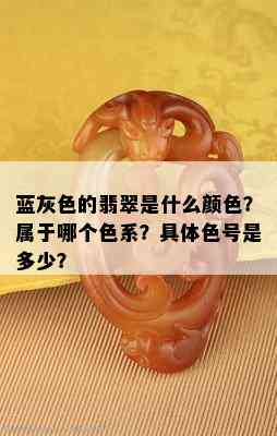 蓝灰色的翡翠是什么颜色？属于哪个色系？具体色号是多少？