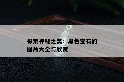 探索神秘之美：黑色宝石的图片大全与欣赏