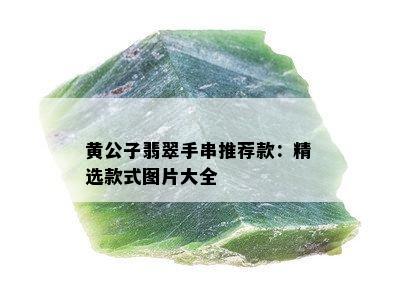 黄公子翡翠手串推荐款：精选款式图片大全