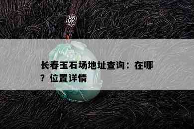 长春玉石场地址查询：在哪？位置详情