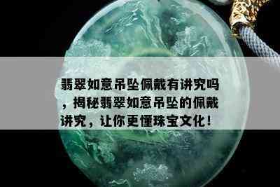 翡翠如意吊坠佩戴有讲究吗，揭秘翡翠如意吊坠的佩戴讲究，让你更懂珠宝文化！