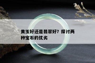 黄玉好还是翡翠好？探讨两种宝石的优劣