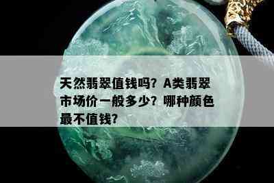 天然翡翠值钱吗？A类翡翠市场价一般多少？哪种颜色最不值钱？