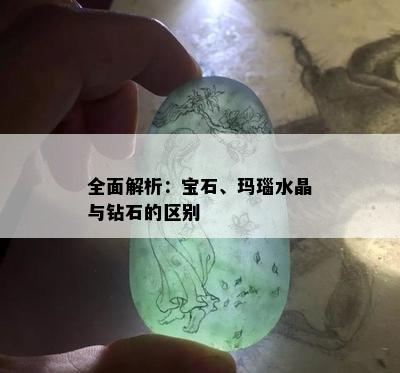 全面解析：宝石、玛瑙水晶与钻石的区别