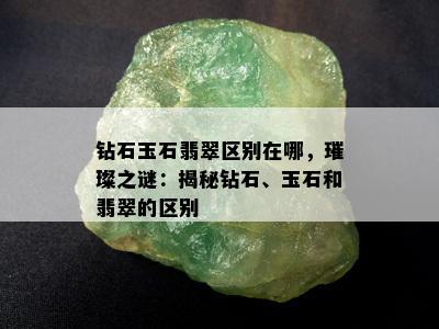 钻石玉石翡翠区别在哪，璀璨之谜：揭秘钻石、玉石和翡翠的区别