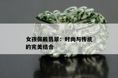 女孩佩戴翡翠：时尚与传统的完美结合