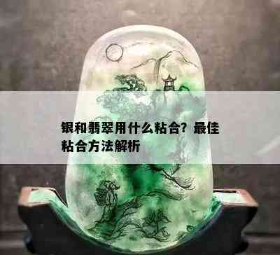 银和翡翠用什么粘合？更佳粘合方法解析