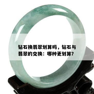 钻石换翡翠划算吗，钻石与翡翠的交换：哪种更划算？