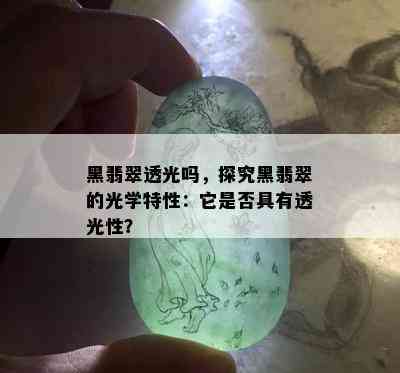 黑翡翠透光吗，探究黑翡翠的光学特性：它是否具有透光性？