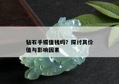 钻石手镯值钱吗？探讨其价值与影响因素